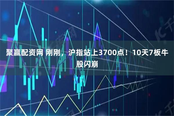 聚赢配资网 刚刚，沪指站上3700点！10天7板牛股闪崩