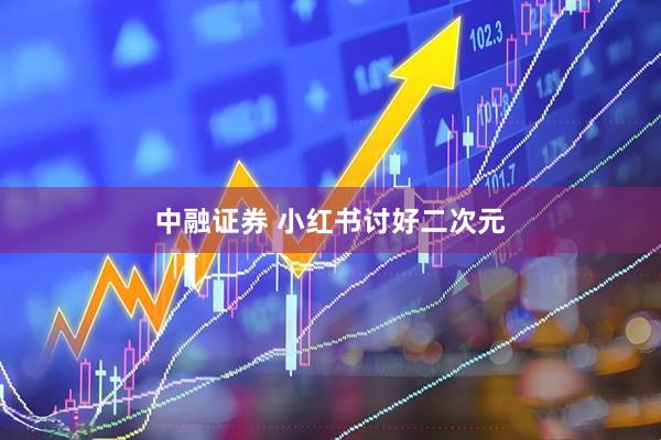 中融证券 小红书讨好二次元