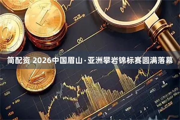 简配资 2026中国眉山∙亚洲攀岩锦标赛圆满落幕