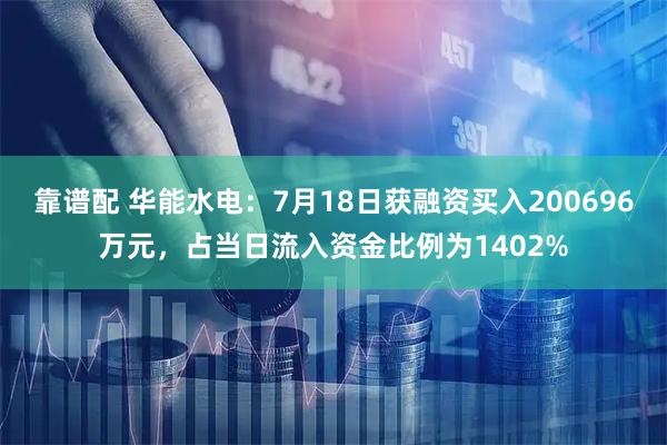 靠谱配 华能水电：7月18日获融资买入200696万元，占当日流入资金比例为1402%