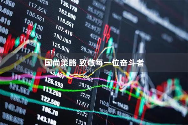 国尚策略 致敬每一位奋斗者