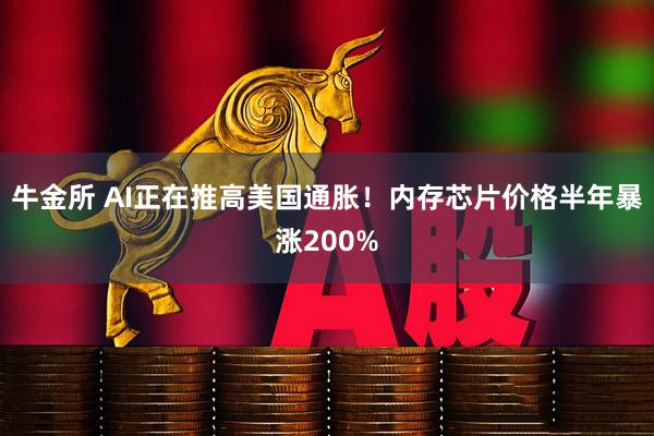 牛金所 AI正在推高美国通胀！内存芯片价格半年暴涨200%