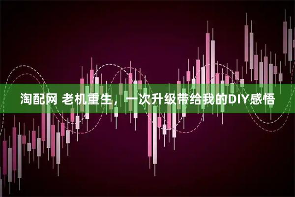 淘配网 老机重生，一次升级带给我的DIY感悟