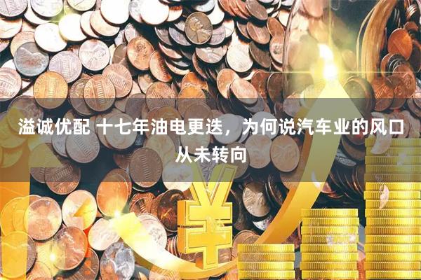 溢诚优配 十七年油电更迭，为何说汽车业的风口从未转向